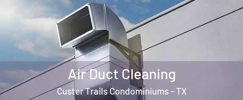 Air Duct Cleaning Custer Trails Condominiums - TX