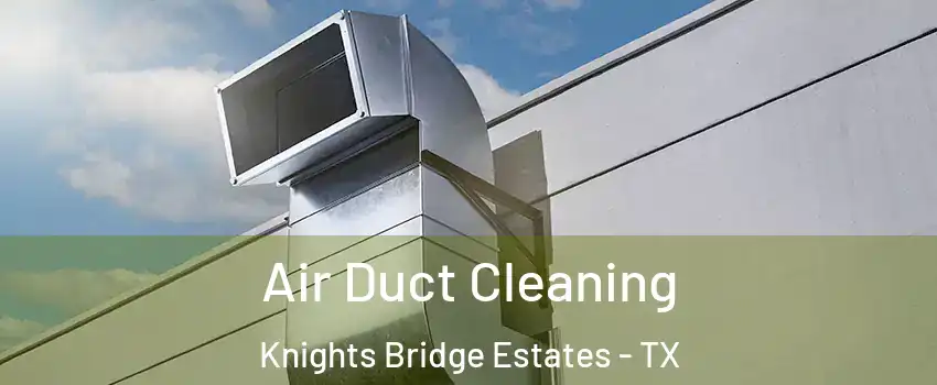 Air Duct Cleaning Knights Bridge Estates - TX