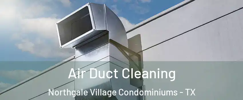Air Duct Cleaning Northgale Village Condominiums - TX
