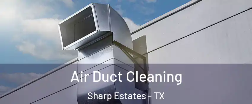 Air Duct Cleaning Sharp Estates - TX
