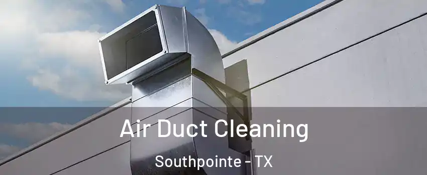 Air Duct Cleaning Southpointe - TX