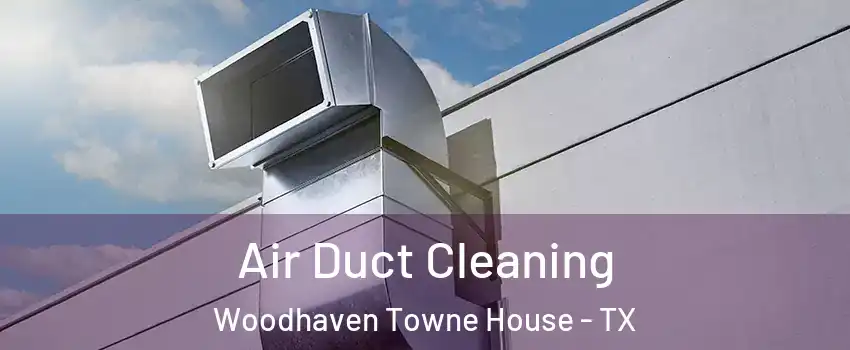 Air Duct Cleaning Woodhaven Towne House - TX