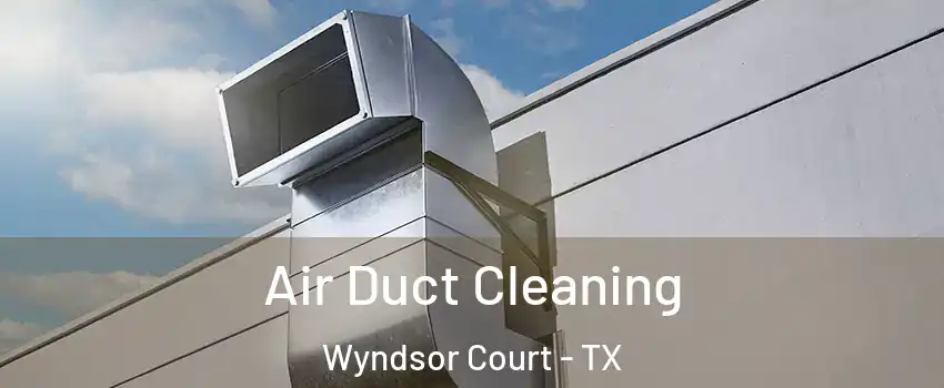 Air Duct Cleaning Wyndsor Court - TX