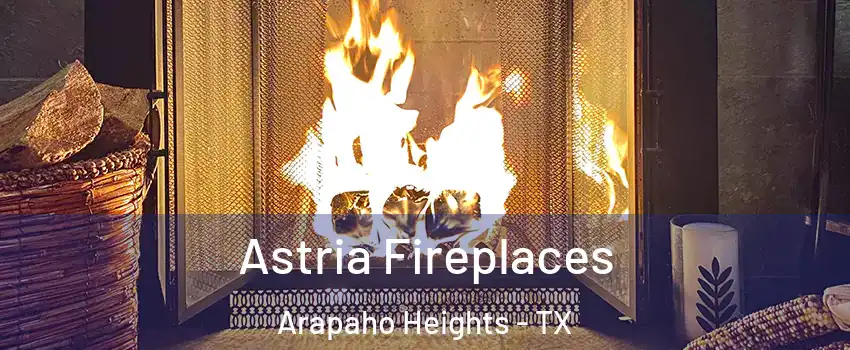 Astria Fireplaces Arapaho Heights - TX