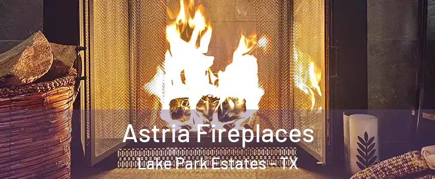 Astria Fireplaces Lake Park Estates - TX