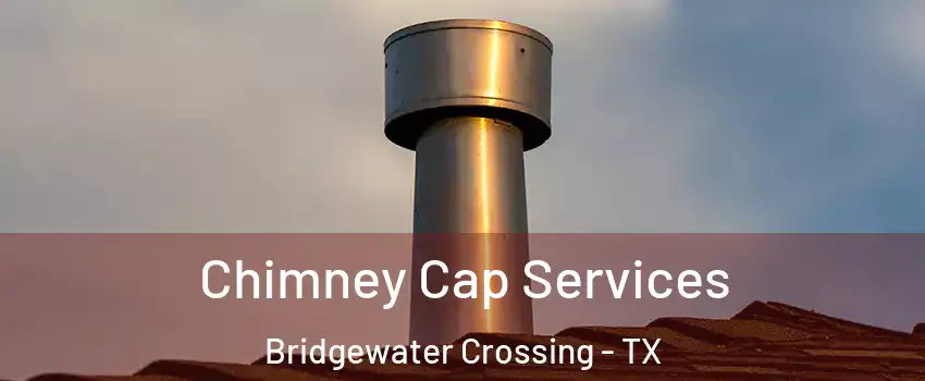 Chimney Cap Services Bridgewater Crossing - TX