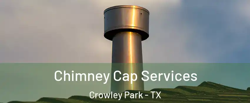 Chimney Cap Services Crowley Park - TX