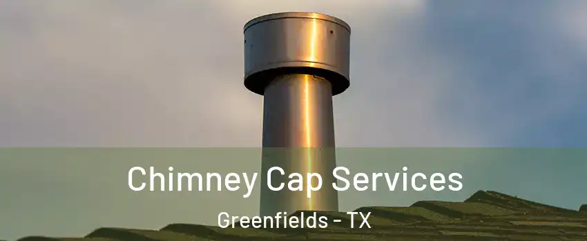 Chimney Cap Services Greenfields - TX