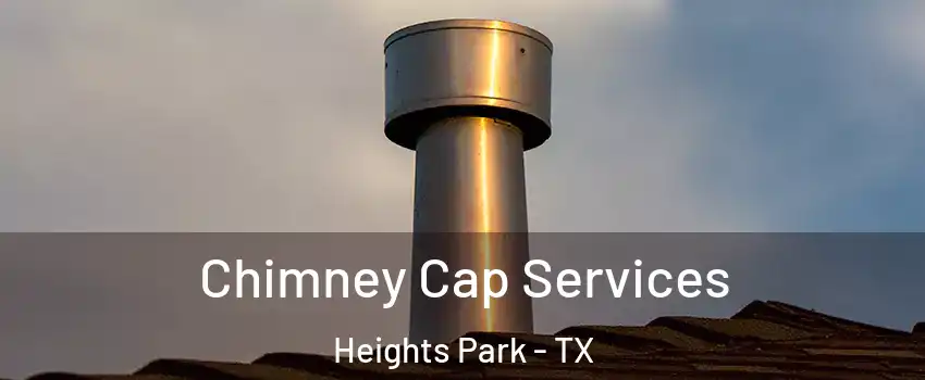 Chimney Cap Services Heights Park - TX