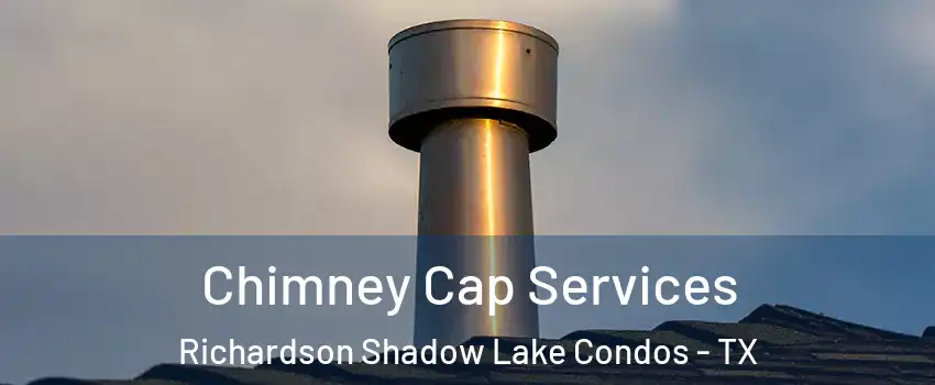 Chimney Cap Services Richardson Shadow Lake Condos - TX