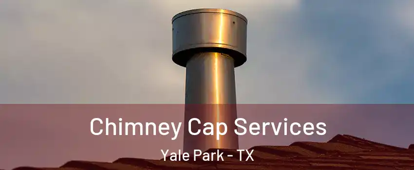 Chimney Cap Services Yale Park - TX
