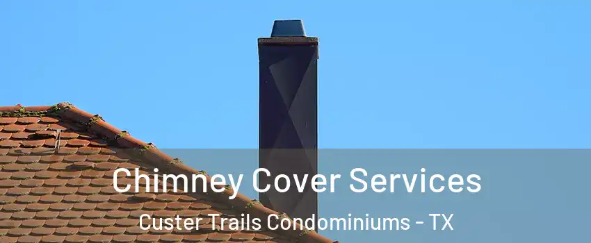 Chimney Cover Services Custer Trails Condominiums - TX