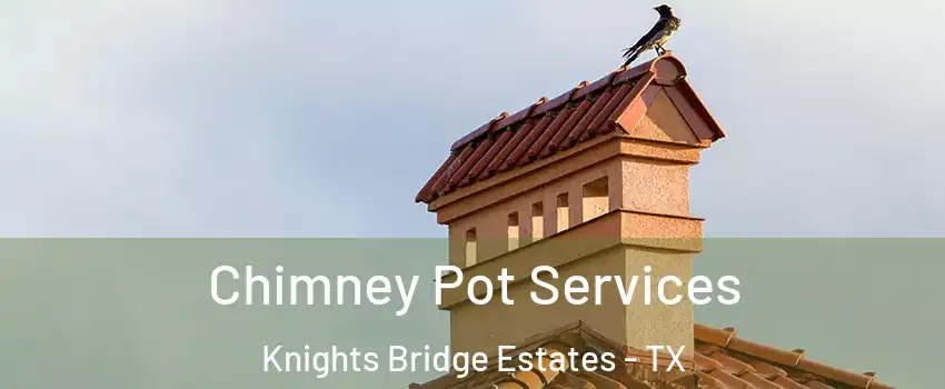 Chimney Pot Services Knights Bridge Estates - TX