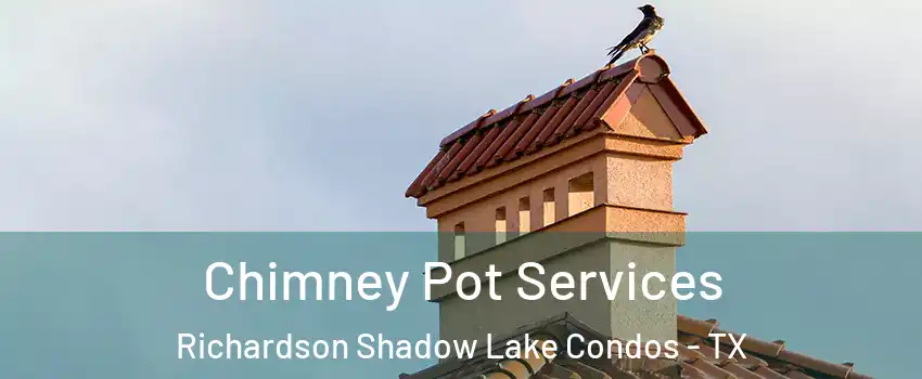 Chimney Pot Services Richardson Shadow Lake Condos - TX