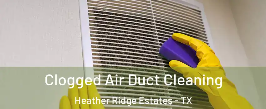 Clogged Air Duct Cleaning Heather Ridge Estates - TX