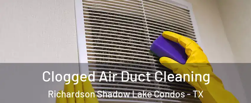 Clogged Air Duct Cleaning Richardson Shadow Lake Condos - TX