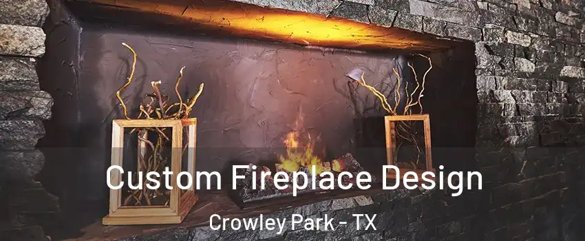 Custom Fireplace Design Crowley Park - TX