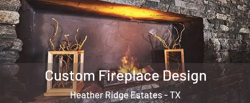 Custom Fireplace Design Heather Ridge Estates - TX