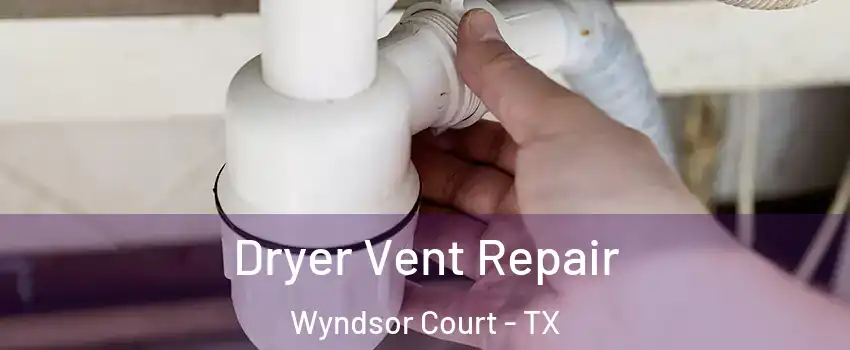 Dryer Vent Repair Wyndsor Court - TX