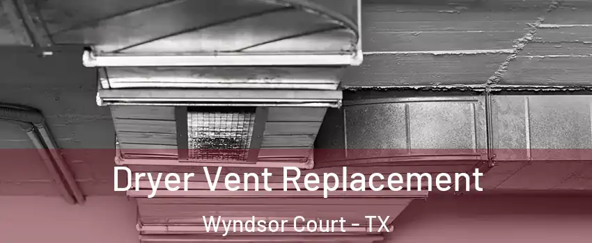 Dryer Vent Replacement Wyndsor Court - TX