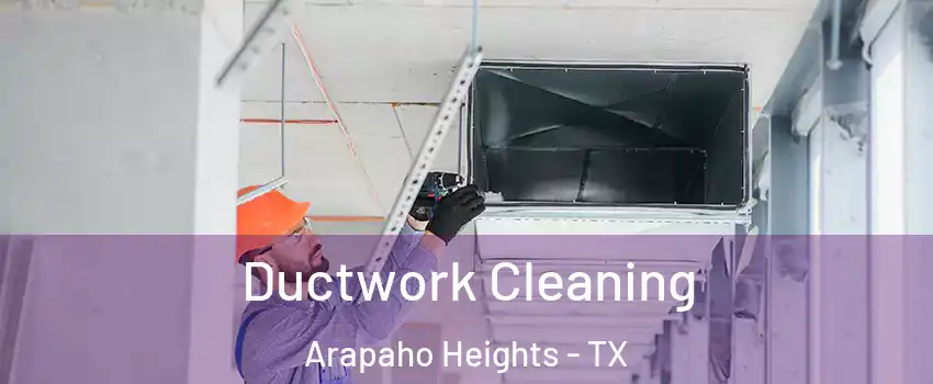 Ductwork Cleaning Arapaho Heights - TX