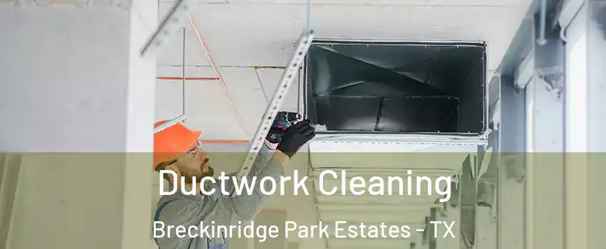 Ductwork Cleaning Breckinridge Park Estates - TX