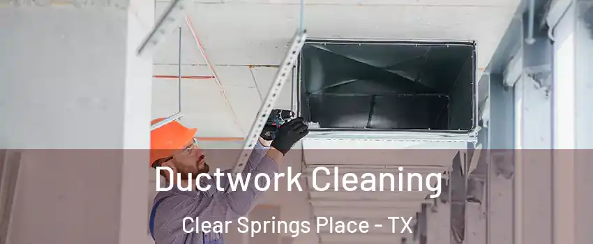 Ductwork Cleaning Clear Springs Place - TX
