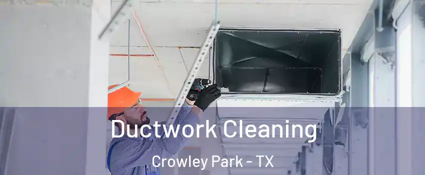 Ductwork Cleaning Crowley Park - TX