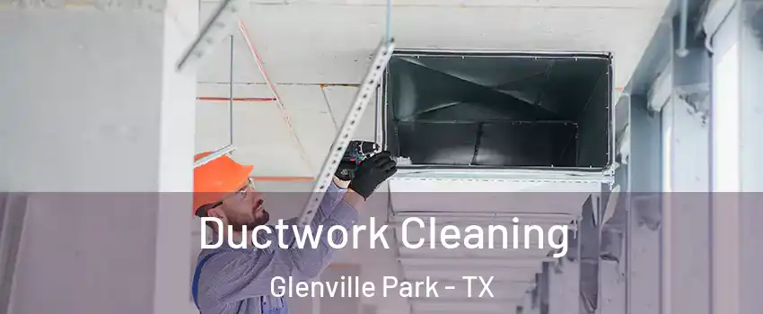 Ductwork Cleaning Glenville Park - TX