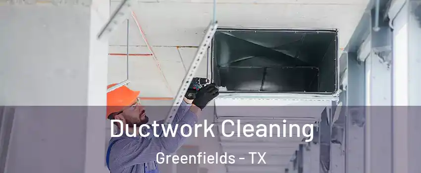 Ductwork Cleaning Greenfields - TX