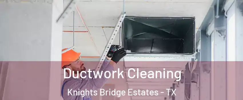 Ductwork Cleaning Knights Bridge Estates - TX