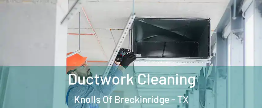 Ductwork Cleaning Knolls Of Breckinridge - TX
