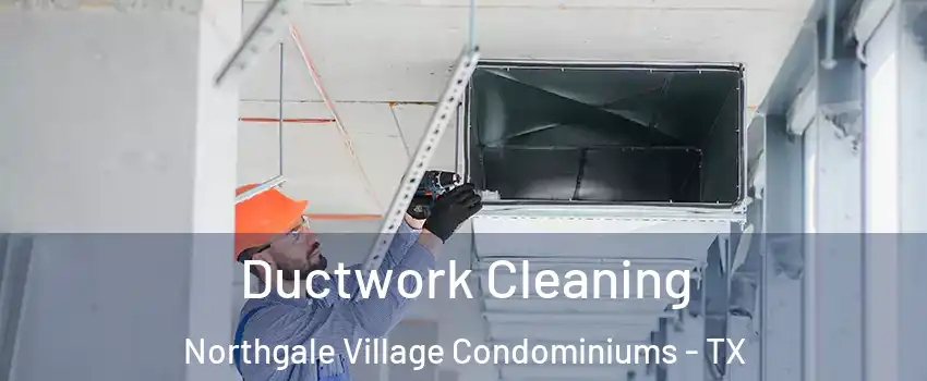 Ductwork Cleaning Northgale Village Condominiums - TX