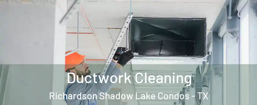Ductwork Cleaning Richardson Shadow Lake Condos - TX