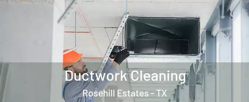 Ductwork Cleaning Rosehill Estates - TX