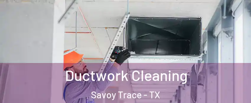 Ductwork Cleaning Savoy Trace - TX