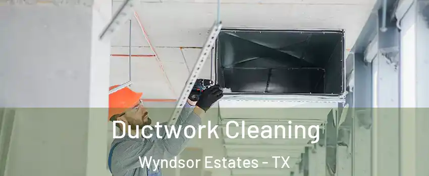 Ductwork Cleaning Wyndsor Estates - TX