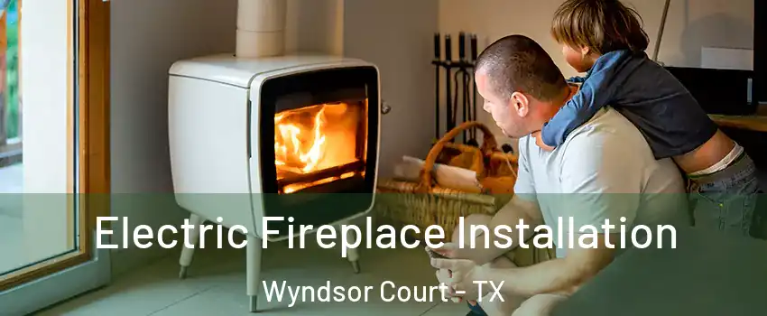Electric Fireplace Installation Wyndsor Court - TX