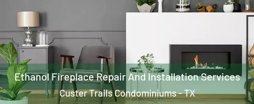 Ethanol Fireplace Repair And Installation Services Custer Trails Condominiums - TX