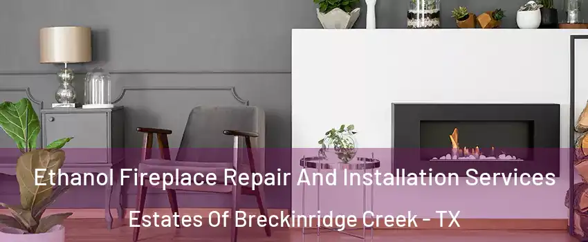 Ethanol Fireplace Repair And Installation Services Estates Of Breckinridge Creek - TX