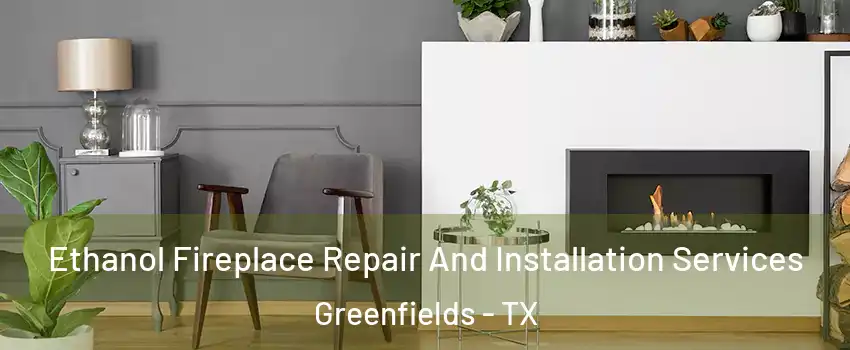 Ethanol Fireplace Repair And Installation Services Greenfields - TX