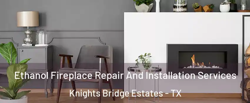 Ethanol Fireplace Repair And Installation Services Knights Bridge Estates - TX