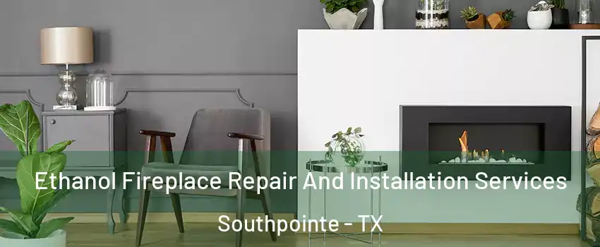Ethanol Fireplace Repair And Installation Services Southpointe - TX
