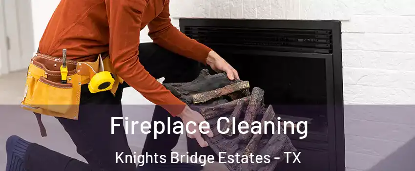 Fireplace Cleaning Knights Bridge Estates - TX