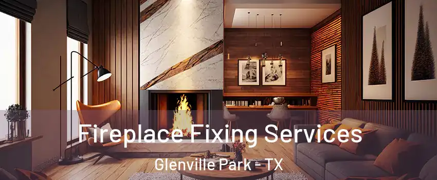 Fireplace Fixing Services Glenville Park - TX
