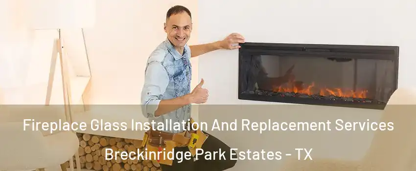 Fireplace Glass Installation And Replacement Services Breckinridge Park Estates - TX