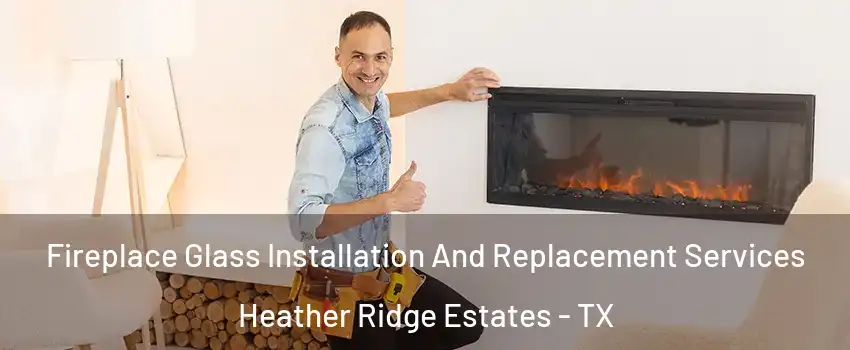 Fireplace Glass Installation And Replacement Services Heather Ridge Estates - TX
