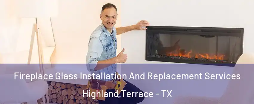 Fireplace Glass Installation And Replacement Services Highland Terrace - TX