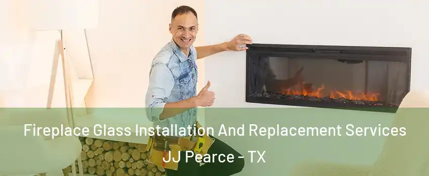 Fireplace Glass Installation And Replacement Services JJ Pearce - TX