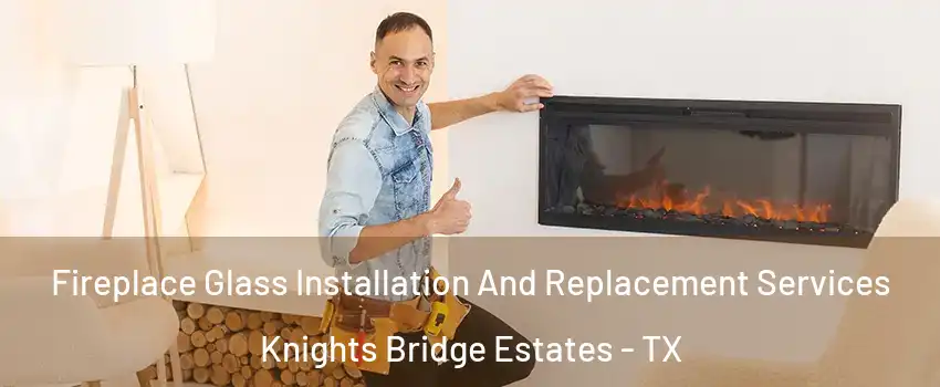 Fireplace Glass Installation And Replacement Services Knights Bridge Estates - TX
